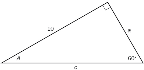 A right triangle with sides of 10, a, and c. Angles of 60 degrees and A also labeled.  The 60 degree angle is opposite the side labeled 10.