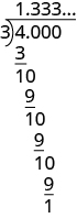 Se muestra un problema de división. 4.000 está en el interior del letrero de división y 3 está en el exterior. Debajo del 4 hay un 3 con una línea debajo de él. Por debajo de la línea se encuentra un 10. Debajo del 10 hay un 9 con una línea debajo de él. Por debajo de la línea hay otro 10, seguido de otro 9 con una línea, seguido de otro 10, seguido de otro 9 con una línea, seguido de un 1. Por encima del signo de división se encuentra 1.333...