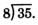 Long division showing eight dividing thirty five. This division is not performed completely. 