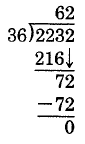 División larga. 2232 dividido por 36. 36 entra en 223 aproximadamente 6 veces, con un resto de 7. Luego se baja el dígito unos de 2232 para colindar con el 7. 36 entra en 72 exactamente dos veces, dejando un resto de 0.