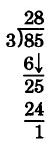 División larga. 85 dividido por 3. 3 entra en 8 dos veces, con un resto de 2. Luego se baja el dígito de unos. 3 entra en 25 8 veces, con un resto de 1.