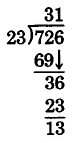 División larga. 726 dividido por 23. 23 entra en 72 tres tiempos, con un resto de 3. Luego se baja el dígito de unos. 23 entra en 36 una vez, con un resto de 13.