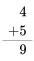 \begin{align} 4 \\ +5 \\ \hline 9\end{align}