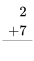 \begin{align} 2 \\ +7\\ \hline \\ \end{align}