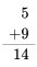 \ begin {align} 5\\ +9\\\ hline 14\ end {align}