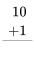 \ begin {align} 10\\ +1\\ hline\\\ end {align}