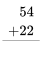 \ begin {align} 54\\ +22\\\ hline\\\ end {align}