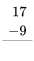 \begin{align}17\\-9\\ \hline\\ \end{align}