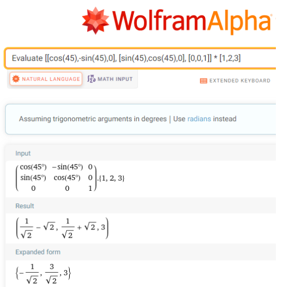 This screenshot from WolframAlpha shows what vector you get when you rotate vector [1,2,3] by 45 degrees. To do this, input [[cos(45),-sin(45),0], [sin(45),cos(45),0],[0,0,1]] * [1,2,3]. The answer is [negative 1over the square root of 2,3 over the square root of 2,3].